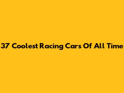37 Coolest Racing Cars Of All Time