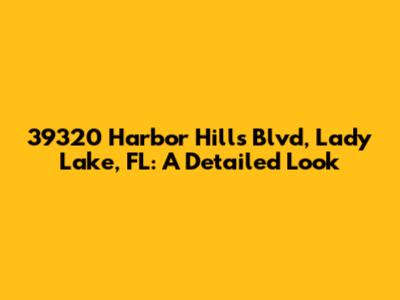 39320 Harbor Hills Blvd, Lady Lake, FL: A Detailed Look