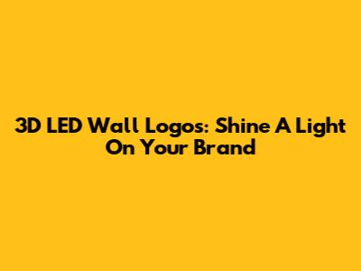 3D LED Wall Logos: Shine A Light On Your Brand