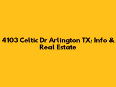 4103 Celtic Dr Arlington TX: Info & Real Estate