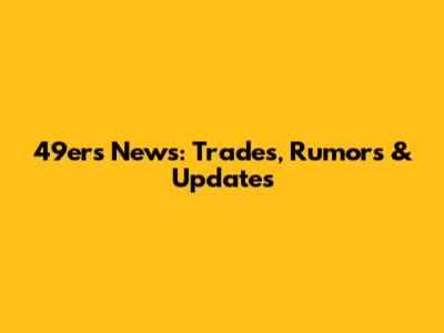 49ers News: Trades, Rumors & Updates