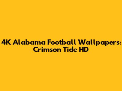 4K Alabama Football Wallpapers: Crimson Tide HD