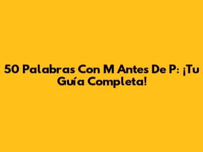 50 Palabras Con 'M' Antes De 'P': ¡Tu Guía Completa!