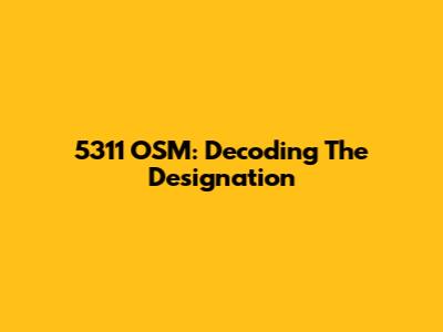 5311 OSM: Decoding The Designation