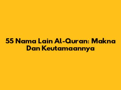 55 Nama Lain Al-Qur'an: Makna Dan Keutamaannya
