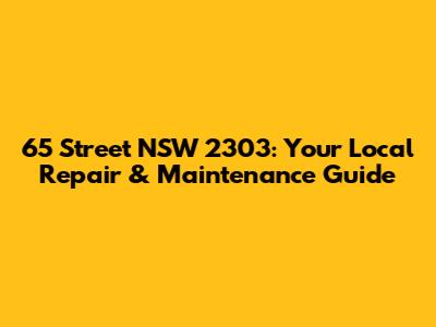 65 Street NSW 2303: Your Local Repair & Maintenance Guide