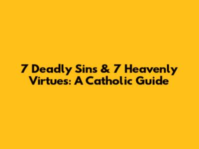 7 Deadly Sins & 7 Heavenly Virtues: A Catholic Guide