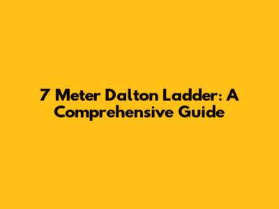 7 Meter Dalton Ladder: A Comprehensive Guide