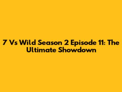 7 Vs Wild Season 2 Episode 11: The Ultimate Showdown