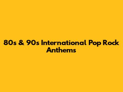 80s & 90s International Pop Rock Anthems