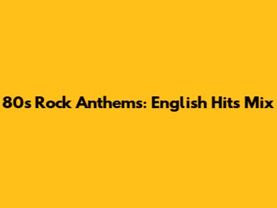 80s Rock Anthems: English Hits Mix