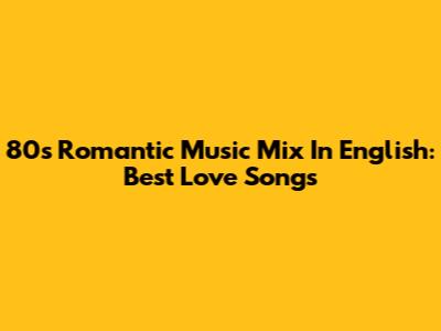 80s Romantic Music Mix In English: Best Love Songs
