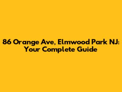 86 Orange Ave, Elmwood Park NJ: Your Complete Guide