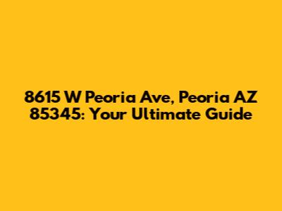 8615 W Peoria Ave, Peoria AZ 85345: Your Ultimate Guide