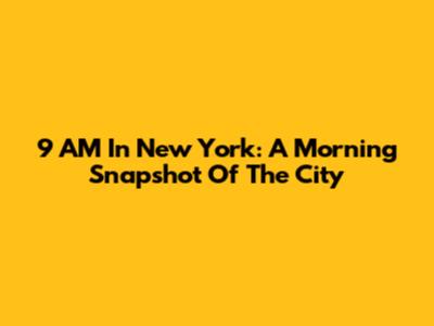 9 AM In New York: A Morning Snapshot Of The City