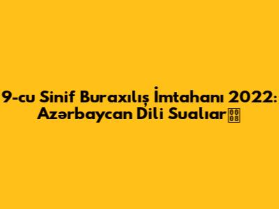 9-cu Sinif Buraxılış İmtahanı 2022: Azərbaycan Dili Sualıar