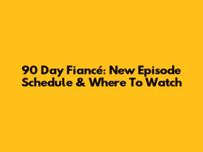 90 Day Fiancé: New Episode Schedule & Where To Watch