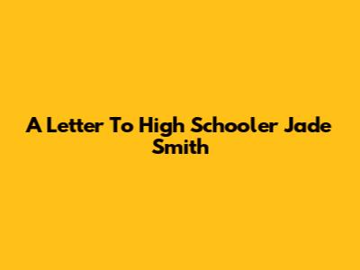 A Letter To High Schooler Jade Smith