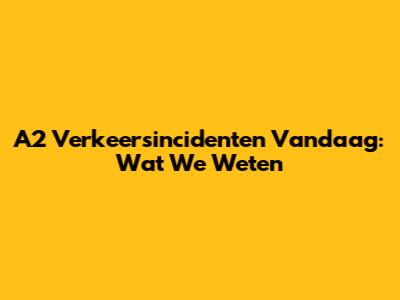 A2 Verkeersincidenten Vandaag: Wat We Weten