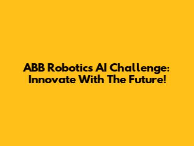 ABB Robotics AI Challenge: Innovate With The Future!