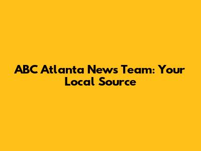 ABC Atlanta News Team: Your Local Source
