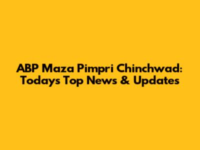 ABP Maza Pimpri Chinchwad: Today's Top News & Updates