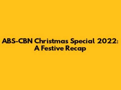 ABS-CBN Christmas Special 2022: A Festive Recap