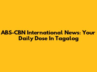 ABS-CBN International News: Your Daily Dose In Tagalog