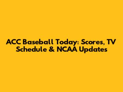 ACC Baseball Today: Scores, TV Schedule & NCAA Updates