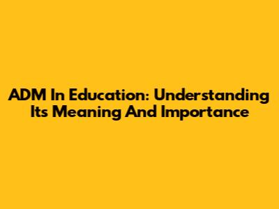 ADM In Education: Understanding Its Meaning And Importance