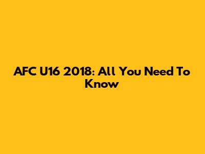 AFC U16 2018: All You Need To Know