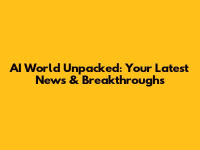 AI World Unpacked: Your Latest News & Breakthroughs