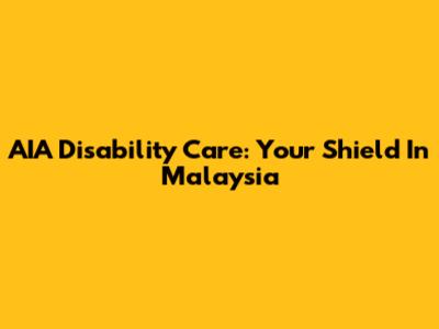 AIA Disability Care: Your Shield In Malaysia