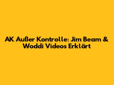 AK Außer Kontrolle: Jim Beam & Woddi Videos Erklärt