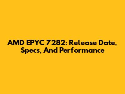 AMD EPYC 7282: Release Date, Specs, And Performance