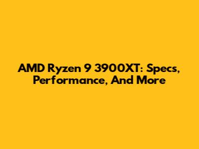 AMD Ryzen 9 3900XT: Specs, Performance, And More