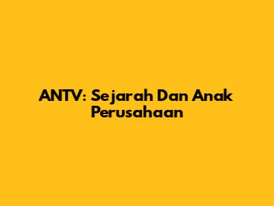 ANTV: Sejarah Dan Anak Perusahaan