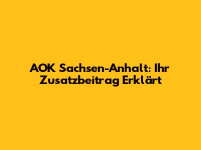 AOK Sachsen-Anhalt: Ihr Zusatzbeitrag Erklärt