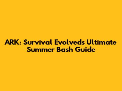 ARK: Survival Evolved's Ultimate Summer Bash Guide