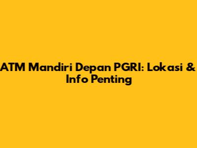 ATM Mandiri Depan PGRI: Lokasi & Info Penting
