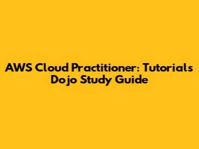 AWS Cloud Practitioner: Tutorials Dojo Study Guide