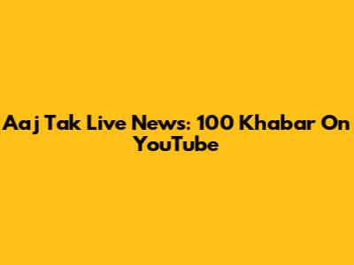 Aaj Tak Live News: 100 Khabar On YouTube