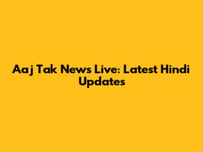 Aaj Tak News Live: Latest Hindi Updates