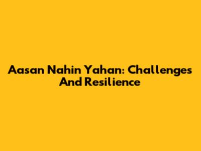 Aasan Nahin Yahan: Challenges And Resilience