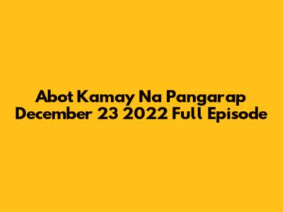 Abot Kamay Na Pangarap December 23 2022 Full Episode