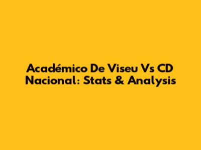 Académico De Viseu Vs CD Nacional: Stats & Analysis