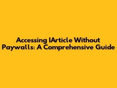 Accessing IArticle Without Paywalls: A Comprehensive Guide
