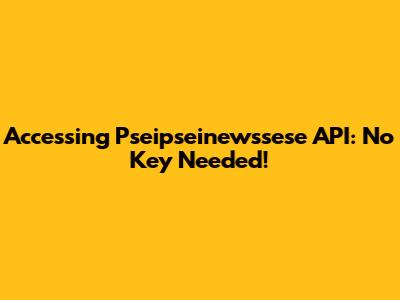 Accessing Pseipseinewssese API: No Key Needed!