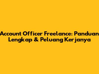 Account Officer Freelance: Panduan Lengkap & Peluang Kerjanya