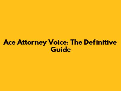 Ace Attorney Voice: The Definitive Guide